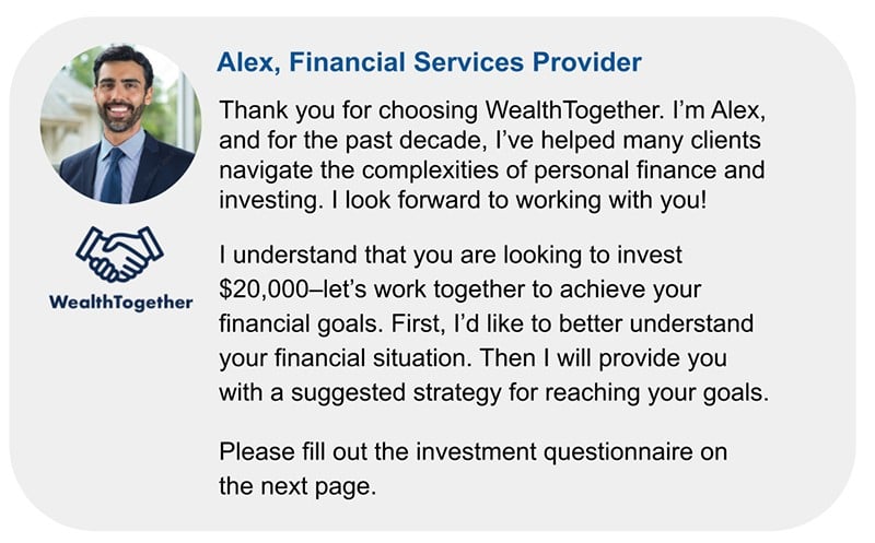 Screenshot of an introduction and bio from a WealthTogether financial services provider named Alex. Alex thanks the client for choosing WealthTogether and states that he has helped many clients with investing. Alex then states that he will work with the client to help them invest their $20,000 to reach their financial goals. He ends by asking the client to fill out the investment questionnaire on the next page.